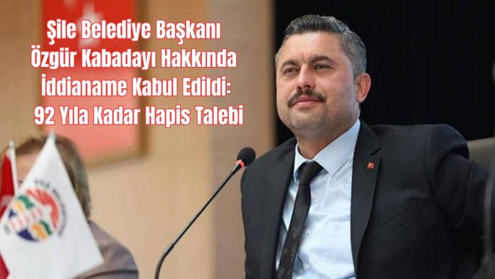 Şile Belediye Başkanı Özgür Kabadayı Hakkında İddianame Kabul Edildi 92 Yıla Kadar Hapis Talebi (1)