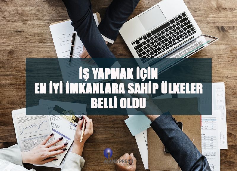 İŞ YAPMAK İÇİN EN İYİ İMKANLARA SAHİP ÜLKELER BELLİ OLDU